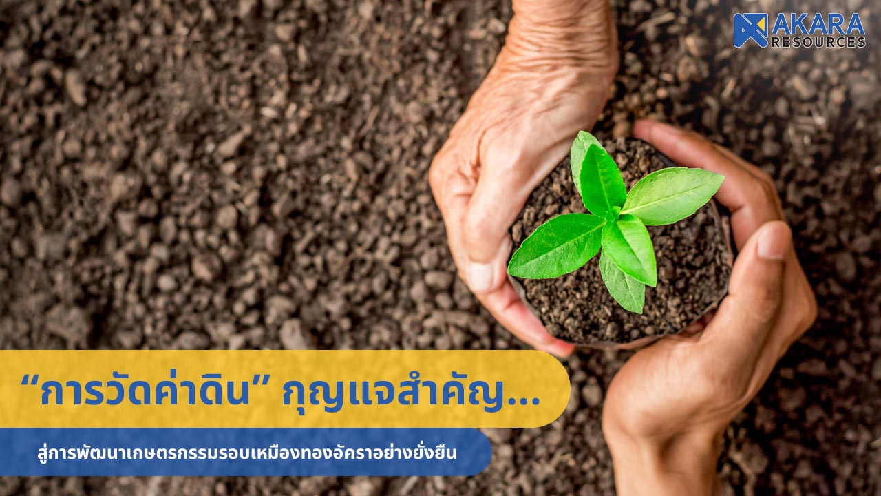 “การวัดค่าดิน” กุญแจสำคัญ…สู่การพัฒนาเกษตรกรรมรอบเหมืองทองอัคราอย่างยั่งยืน